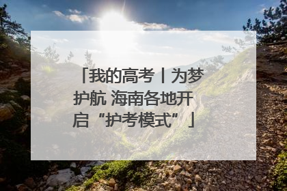 我的高考丨为梦护航 海南各地开启“护考模式”