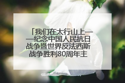 我们在太行山上——纪念中国人民抗日战争暨世界反法西斯战争胜利80周年主题征文活动
