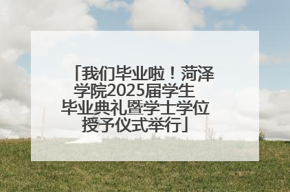 我们毕业啦！菏泽学院2025届学生毕业典礼暨学士学位授予仪式举行
