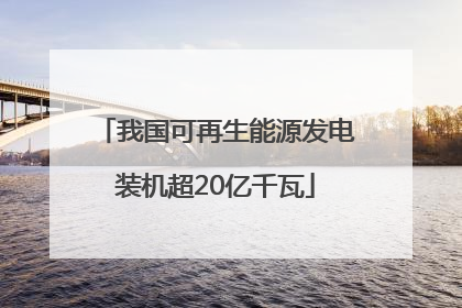 我国可再生能源发电装机超20亿千瓦