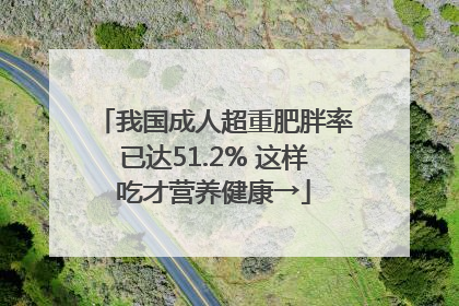 我国成人超重肥胖率已达51.2% 这样吃才营养健康→