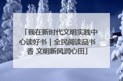 我在新时代文明实践中心读好书｜全民阅读品书香 文明新风润心田