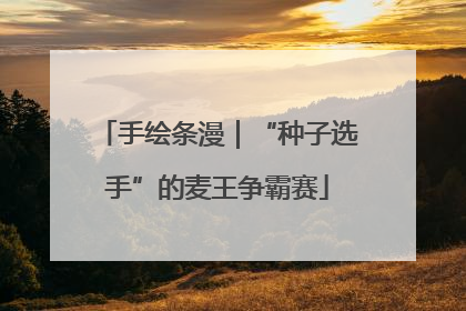 手绘条漫｜“种子选手”的麦王争霸赛