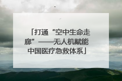 打通“空中生命走廊”——无人机赋能中国医疗急救体系