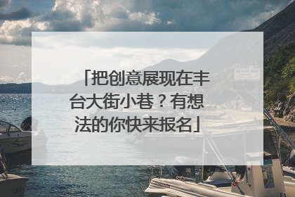 把创意展现在丰台大街小巷？有想法的你快来报名