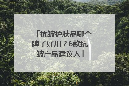 抗皱护肤品哪个牌子好用？6款抗皱产品建议入