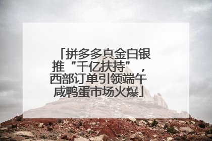 拼多多真金白银推“千亿扶持”，西部订单引领端午咸鸭蛋市场火爆
