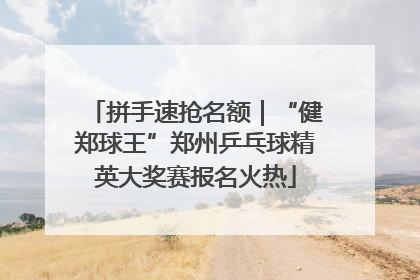 拼手速抢名额｜“健郑球王”郑州乒乓球精英大奖赛报名火热