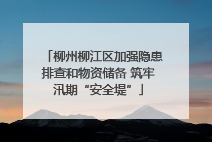 柳州柳江区加强隐患排查和物资储备 筑牢汛期“安全堤”