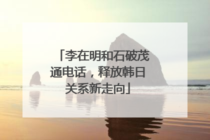 李在明和石破茂通电话，释放韩日关系新走向