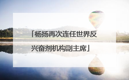 杨扬再次连任世界反兴奋剂机构副主席
