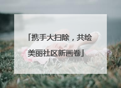 携手大扫除，共绘美丽社区新画卷