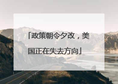 政策朝令夕改，美国正在失去方向