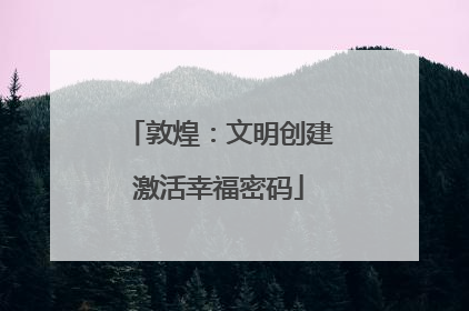 敦煌：文明创建激活幸福密码
