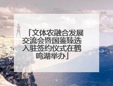 文体农融合发展交流会暨国鉴臻选入驻签约仪式在鹤鸣湖举办