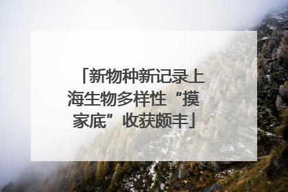 新物种新记录上海生物多样性“摸家底”收获颇丰
