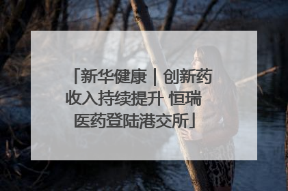 新华健康｜创新药收入持续提升 恒瑞医药登陆港交所