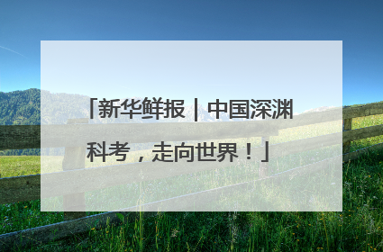 新华鲜报｜中国深渊科考，走向世界！