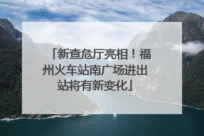 新查危厅亮相！福州火车站南广场进出站将有新变化
