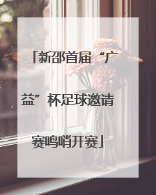 新邵首届“广益”杯足球邀请赛鸣哨开赛