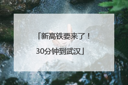 新高铁要来了！30分钟到武汉