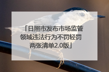 日照市发布市场监管领域违法行为不罚轻罚两张清单2.0版
