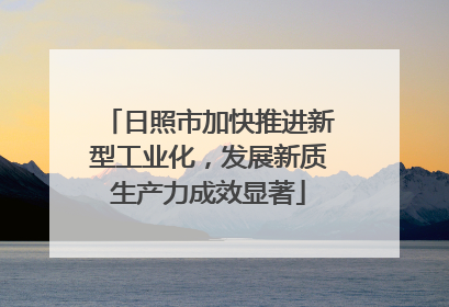 日照市加快推进新型工业化，发展新质生产力成效显著
