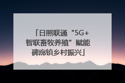 日照联通“5G+智联畜牧养殖”赋能碑廓镇乡村振兴