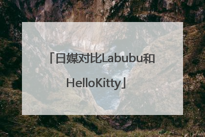 日媒对比Labubu和HelloKitty