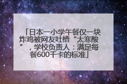 日本一小学午餐仅一块炸鸡被网友吐槽“太寒酸”，学校负责人：满足每餐600千卡的标准