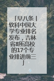 早八条丨软科中国大学专业排名发布，吉林省8所高校的17个专业排进前三