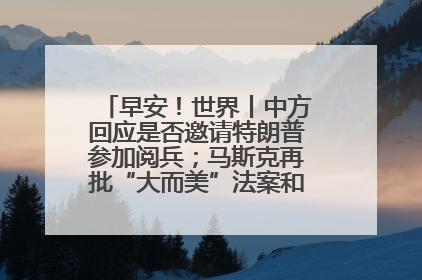早安！世界丨中方回应是否邀请特朗普参加阅兵；马斯克再批“大而美”法案和美国共和党