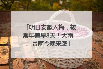 明日安徽入梅，较常年偏早8天！大雨、暴雨今晚来袭