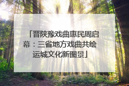 晋陕豫戏曲惠民周启幕：三省地方戏曲共绘运城文化新图景
