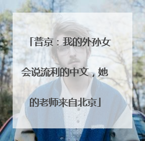 普京：我的外孙女会说流利的中文，她的老师来自北京
