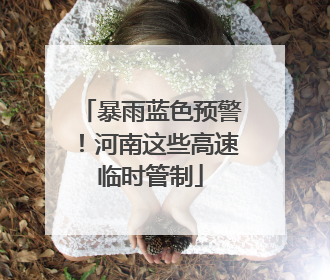 暴雨蓝色预警！河南这些高速临时管制