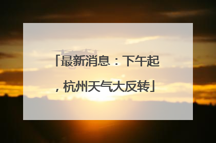 最新消息：下午起，杭州天气大反转