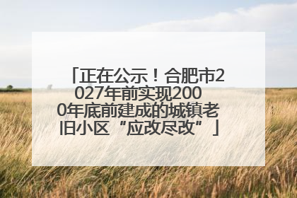 正在公示！合肥市2027年前实现2000年底前建成的城镇老旧小区“应改尽改”