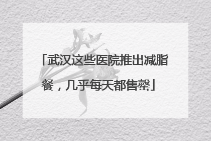 武汉这些医院推出减脂餐，几乎每天都售罄