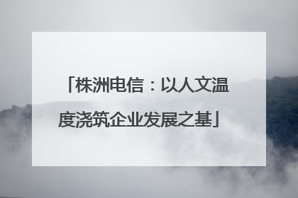 株洲电信：以人文温度浇筑企业发展之基