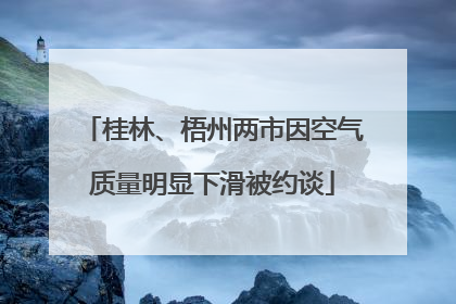 桂林、梧州两市因空气质量明显下滑被约谈