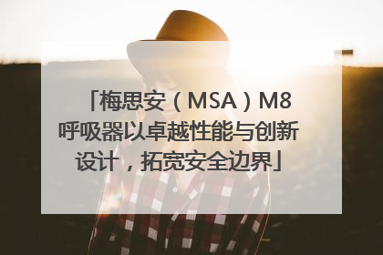 梅思安（MSA）M8呼吸器以卓越性能与创新设计，拓宽安全边界