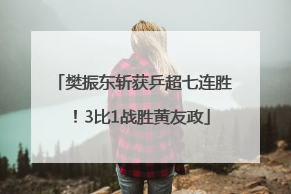 樊振东斩获乒超七连胜！3比1战胜黄友政