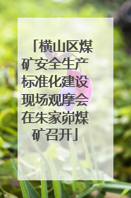 横山区煤矿安全生产标准化建设现场观摩会在朱家峁煤矿召开
