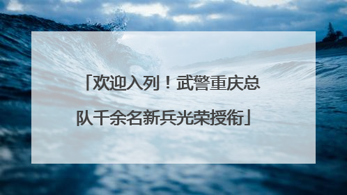欢迎入列！武警重庆总队千余名新兵光荣授衔