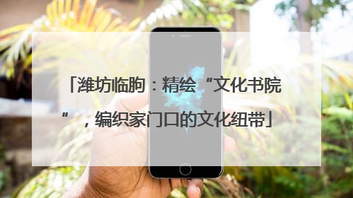 潍坊临朐：精绘“文化书院”，编织家门口的文化纽带