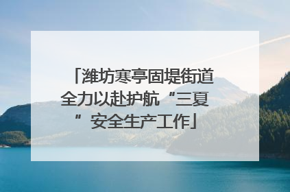 潍坊寒亭固堤街道全力以赴护航“三夏”安全生产工作