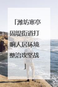 潍坊寒亭固堤街道打响人居环境整治攻坚战