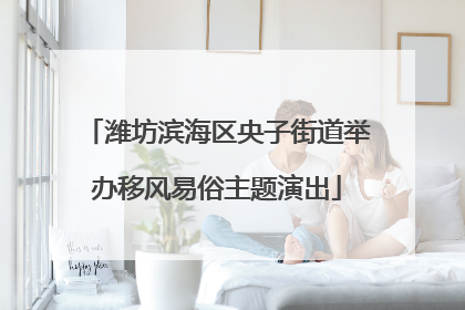 潍坊滨海区央子街道举办移风易俗主题演出