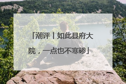 潮评丨如此县府大院，一点也不寒碜